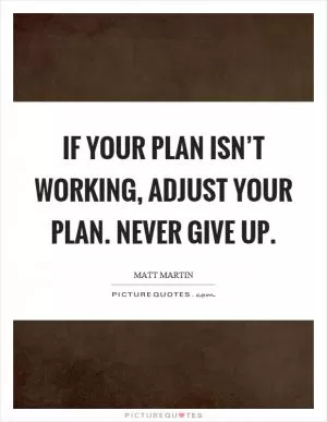 If your plan isn’t working, adjust your plan. Never give up Picture Quote #1
