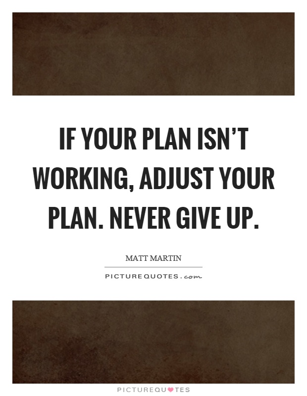 If your plan isn't working, adjust your plan. Never give up Picture Quote #1
