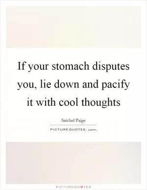 If your stomach disputes you, lie down and pacify it with cool thoughts Picture Quote #1