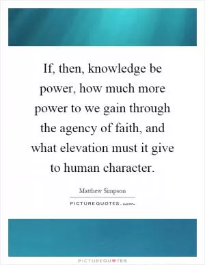 If, then, knowledge be power, how much more power to we gain through the agency of faith, and what elevation must it give to human character Picture Quote #1