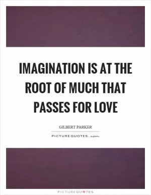 Imagination is at the root of much that passes for love Picture Quote #1