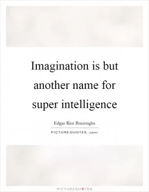 Imagination is but another name for super intelligence Picture Quote #1