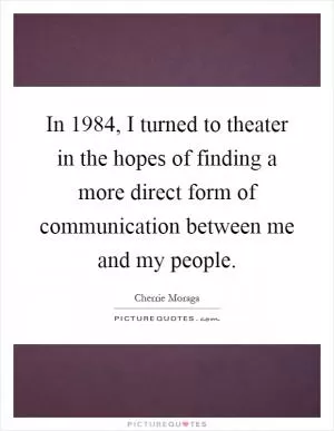 In 1984, I turned to theater in the hopes of finding a more direct form of communication between me and my people Picture Quote #1