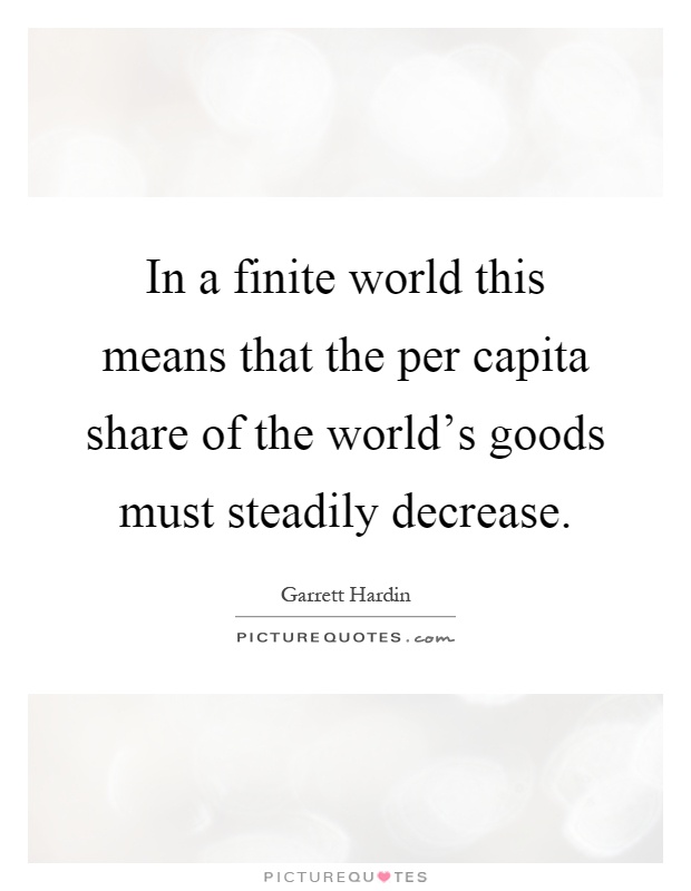 In a finite world this means that the per capita share of the world's goods must steadily decrease Picture Quote #1
