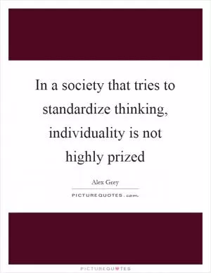 In a society that tries to standardize thinking, individuality is not highly prized Picture Quote #1