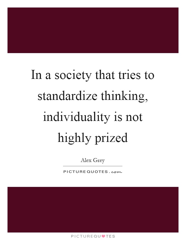 In a society that tries to standardize thinking, individuality is not highly prized Picture Quote #1