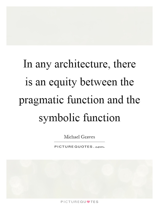 In any architecture, there is an equity between the pragmatic function and the symbolic function Picture Quote #1