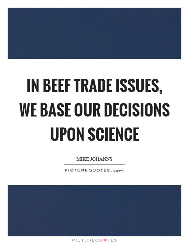 In beef trade issues, we base our decisions upon science Picture Quote #1