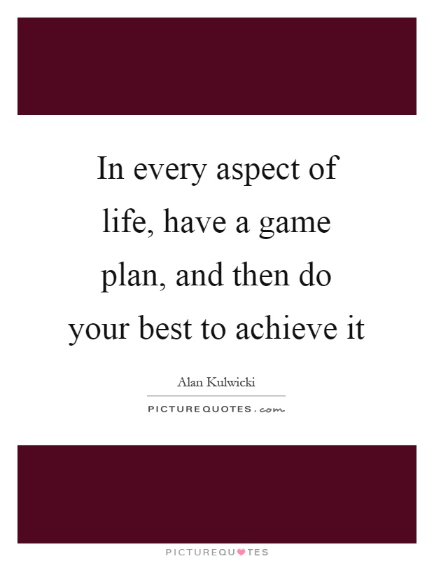 In every aspect of life, have a game plan, and then do your best to achieve it Picture Quote #1