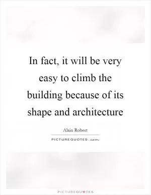 In fact, it will be very easy to climb the building because of its shape and architecture Picture Quote #1