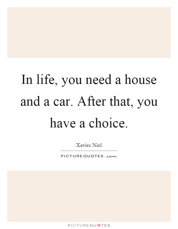 In life, you need a house and a car. After that, you have a choice Picture Quote #1