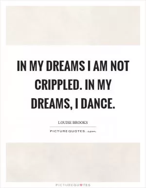 In my dreams I am not crippled. In my dreams, I dance Picture Quote #1