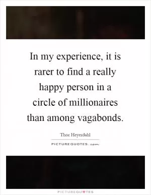 In my experience, it is rarer to find a really happy person in a circle of millionaires than among vagabonds Picture Quote #1