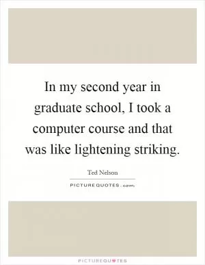 In my second year in graduate school, I took a computer course and that was like lightening striking Picture Quote #1