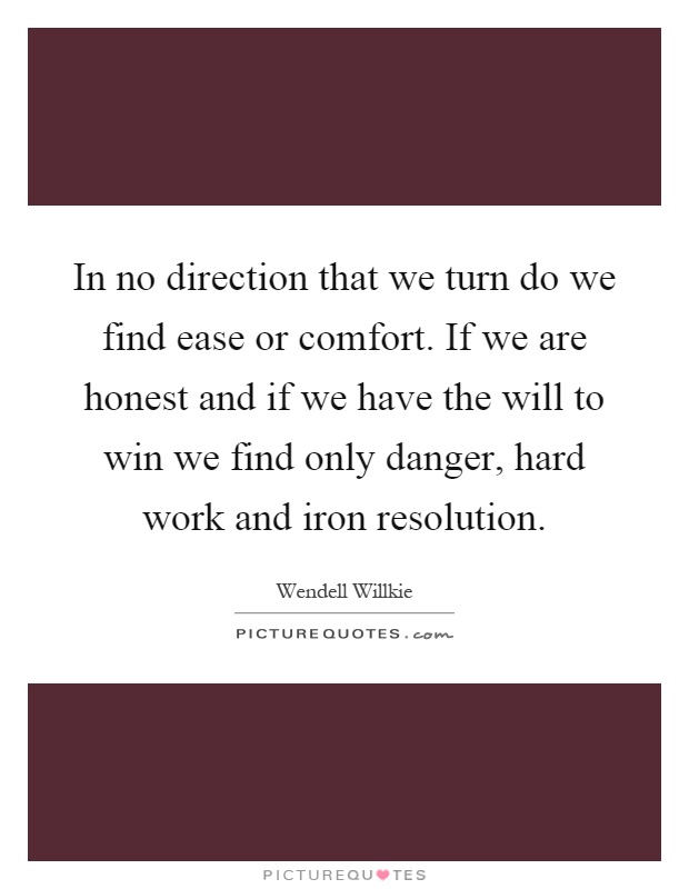 In no direction that we turn do we find ease or comfort. If we are honest and if we have the will to win we find only danger, hard work and iron resolution Picture Quote #1