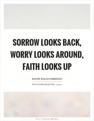 Sorrow looks back, worry looks around, faith looks up Picture Quote #1