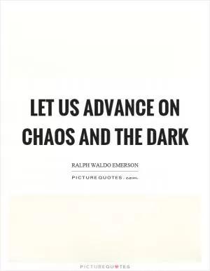 Let us advance on chaos and the dark Picture Quote #1
