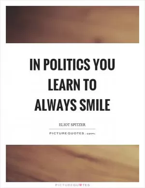 In politics you learn to always smile Picture Quote #1