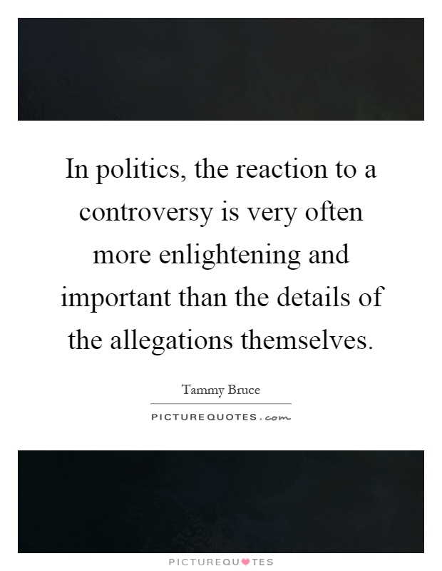 In politics, the reaction to a controversy is very often more enlightening and important than the details of the allegations themselves Picture Quote #1