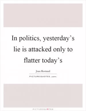 In politics, yesterday’s lie is attacked only to flatter today’s Picture Quote #1