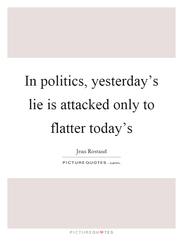 In politics, yesterday's lie is attacked only to flatter today's Picture Quote #1