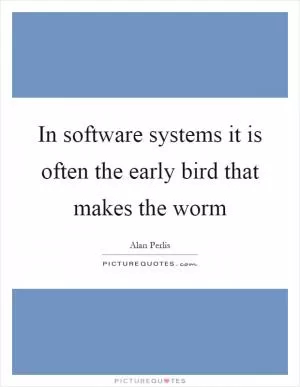 In software systems it is often the early bird that makes the worm Picture Quote #1