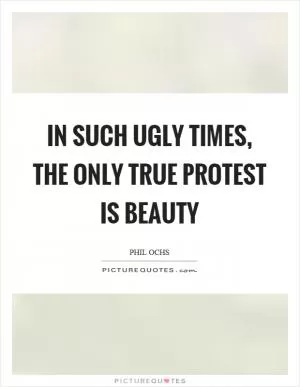 In such ugly times, the only true protest is beauty Picture Quote #1
