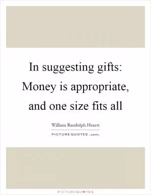 In suggesting gifts: Money is appropriate, and one size fits all Picture Quote #1