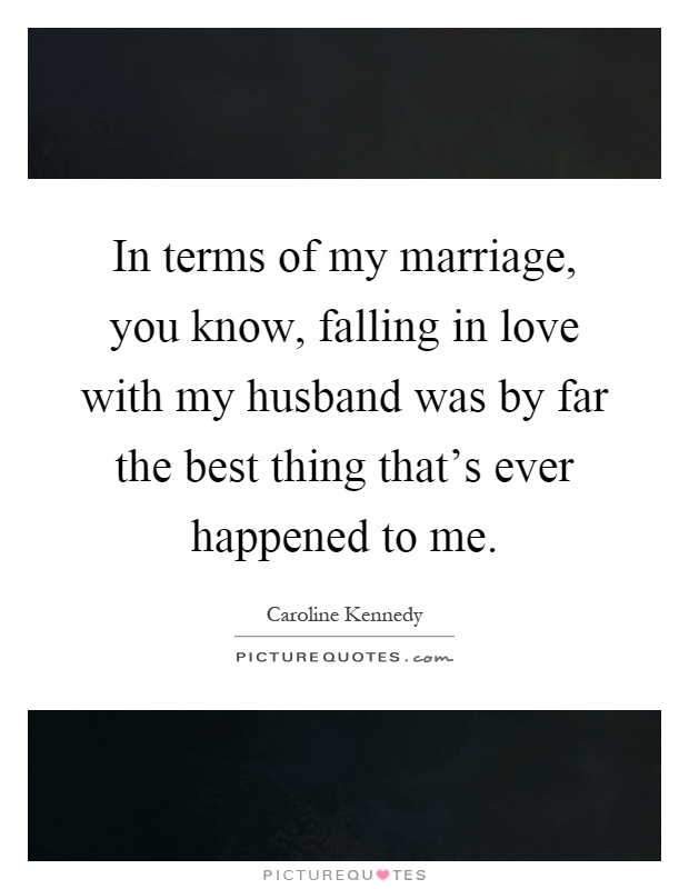 In terms of my marriage, you know, falling in love with my husband was by far the best thing that's ever happened to me Picture Quote #1