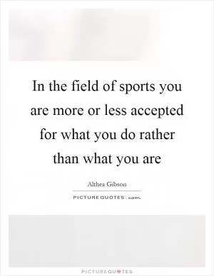 In the field of sports you are more or less accepted for what you do rather than what you are Picture Quote #1