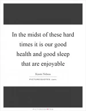 In the midst of these hard times it is our good health and good sleep that are enjoyable Picture Quote #1