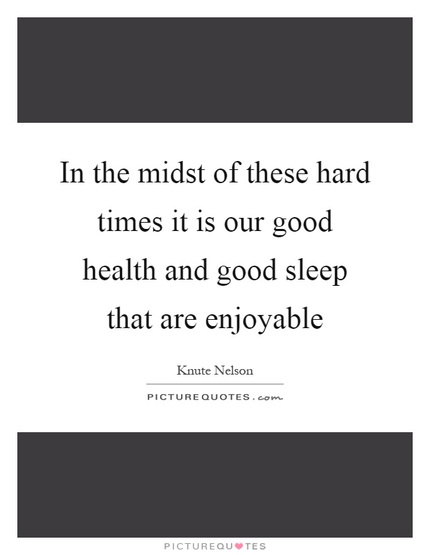 In the midst of these hard times it is our good health and good sleep that are enjoyable Picture Quote #1