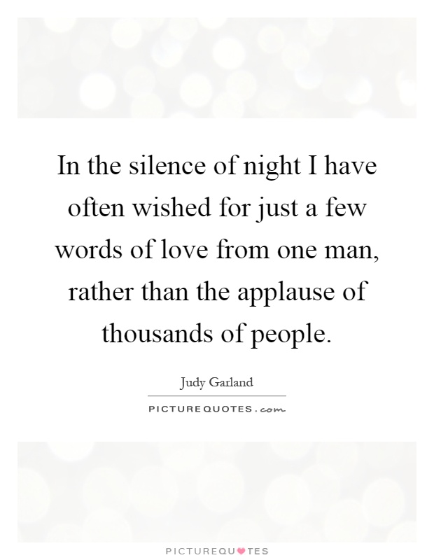 In the silence of night I have often wished for just a few words of love from one man, rather than the applause of thousands of people Picture Quote #1