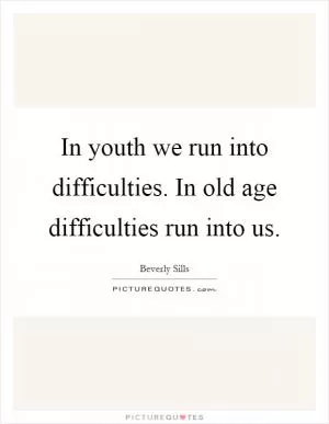 In youth we run into difficulties. In old age difficulties run into us Picture Quote #1
