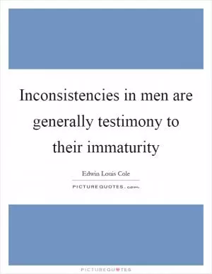 Inconsistencies in men are generally testimony to their immaturity Picture Quote #1