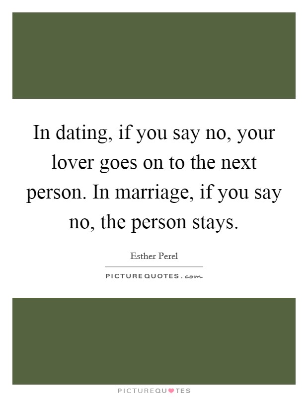 In dating, if you say no, your lover goes on to the next person. In marriage, if you say no, the person stays. Picture Quote #1
