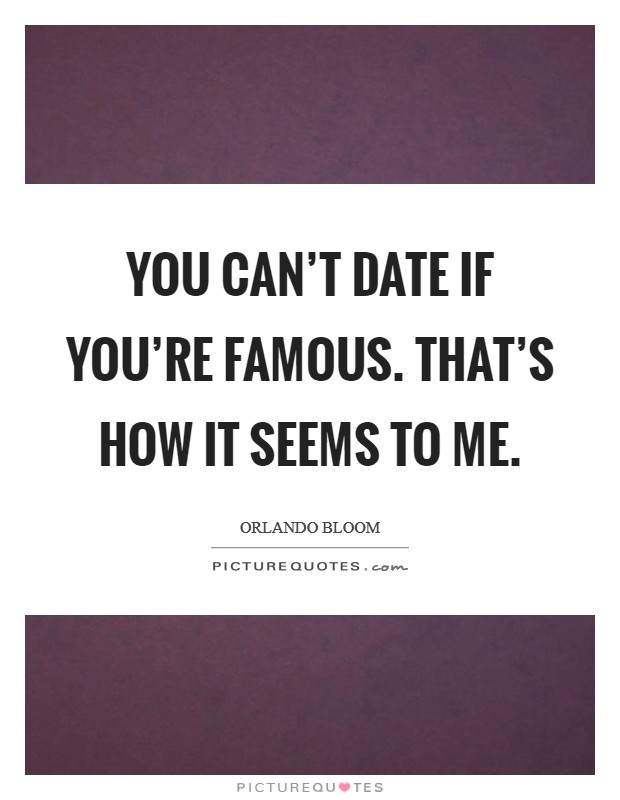You can't date if you're famous. That's how it seems to me. Picture Quote #1