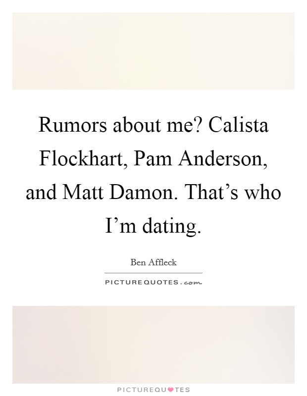 Rumors about me? Calista Flockhart, Pam Anderson, and Matt Damon. That's who I'm dating. Picture Quote #1