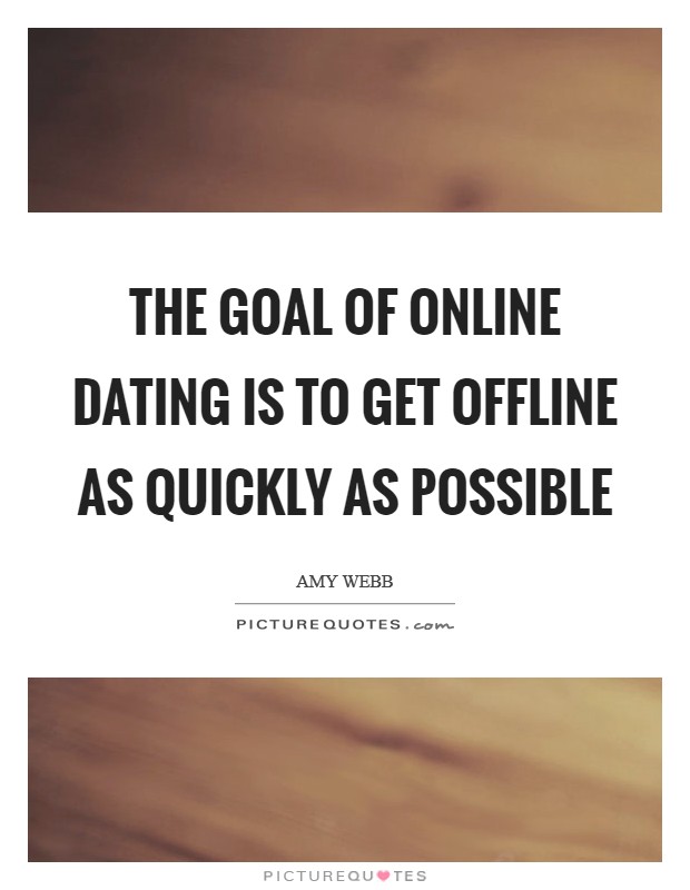The goal of online dating is to get offline as quickly as possible Picture Quote #1