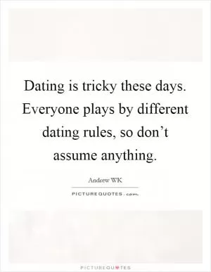 Dating is tricky these days. Everyone plays by different dating rules, so don’t assume anything Picture Quote #1