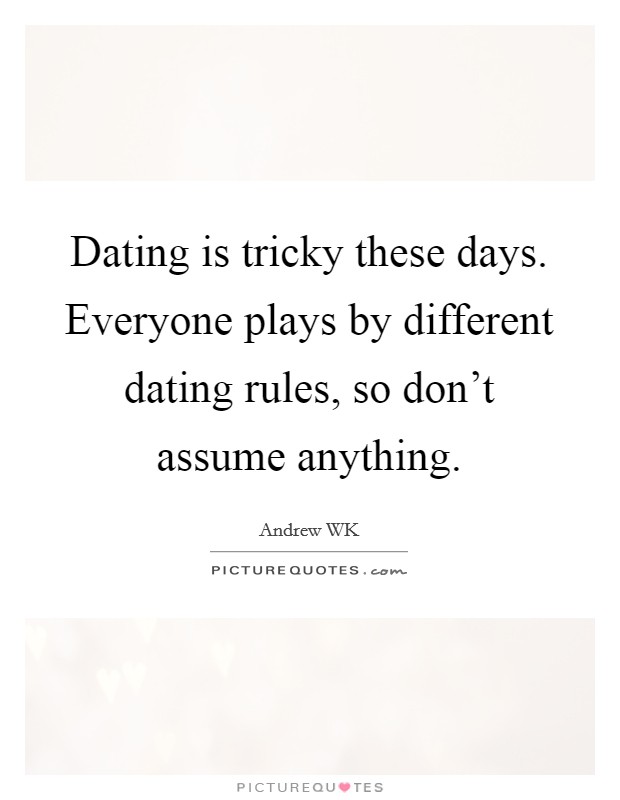 Dating is tricky these days. Everyone plays by different dating rules, so don't assume anything. Picture Quote #1
