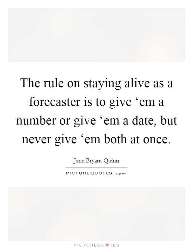 The rule on staying alive as a forecaster is to give ‘em a number or give ‘em a date, but never give ‘em both at once. Picture Quote #1