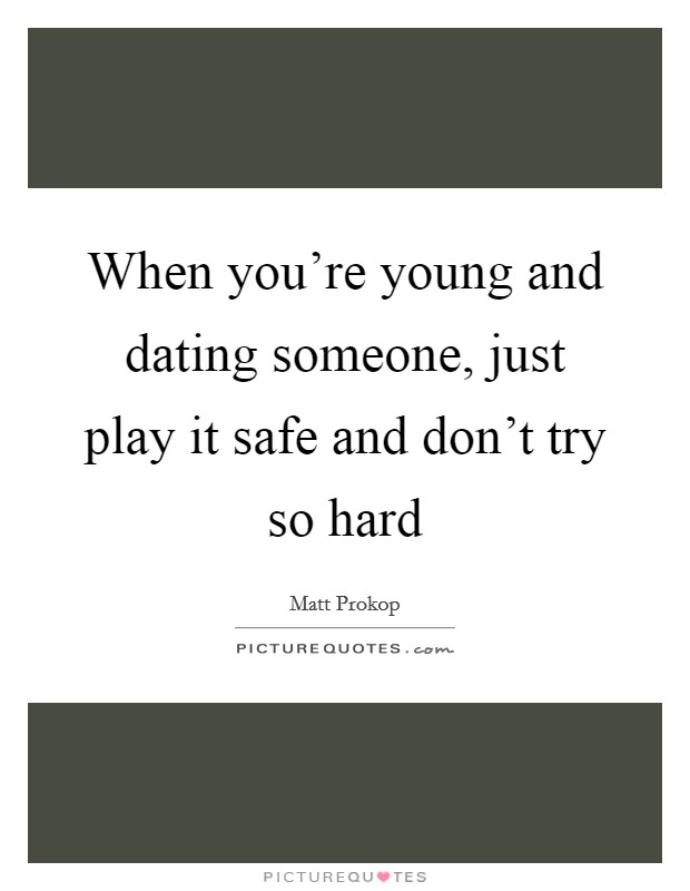 When you're young and dating someone, just play it safe and don't try so hard Picture Quote #1