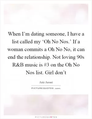 When I’m dating someone, I have a list called my ‘Oh No Nos.’ If a woman commits a Oh No No, it can end the relationship. Not loving  90s R Picture Quote #1