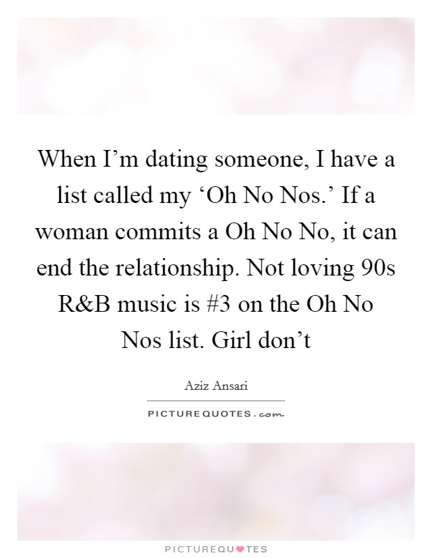 When I'm dating someone, I have a list called my ‘Oh No Nos.' If a woman commits a Oh No No, it can end the relationship. Not loving  90s R Picture Quote #1