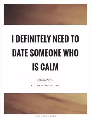 I definitely need to date someone who is calm Picture Quote #1