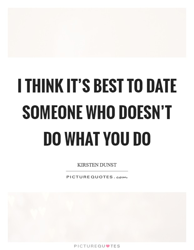 I think it's best to date someone who doesn't do what you do Picture Quote #1