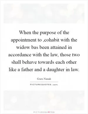 When the purpose of the appointment to ,cohabit with the widow bas been attained in accordance with the law, those two shall behave towards each other like a father and a daughter in law Picture Quote #1
