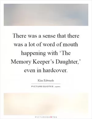 There was a sense that there was a lot of word of mouth happening with ‘The Memory Keeper’s Daughter,’ even in hardcover Picture Quote #1