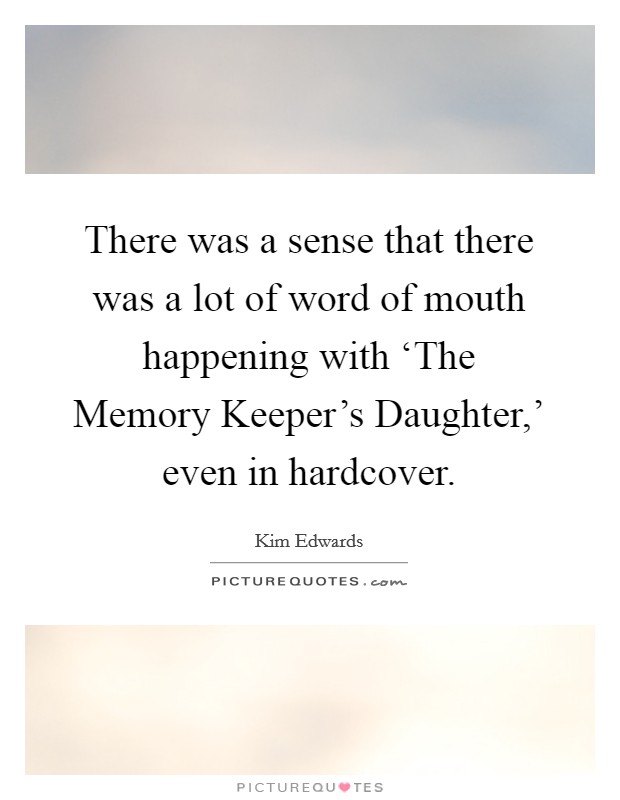 There was a sense that there was a lot of word of mouth happening with ‘The Memory Keeper's Daughter,' even in hardcover. Picture Quote #1
